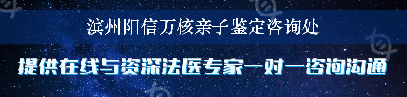 滨州阳信万核亲子鉴定咨询处